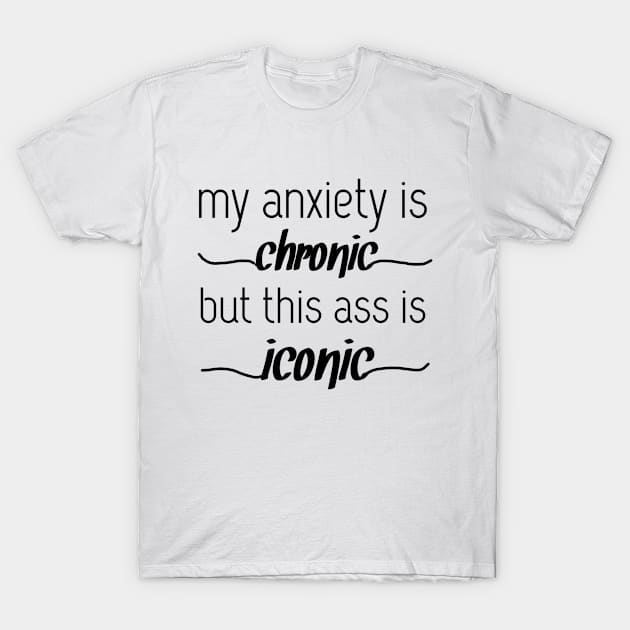 my anxiety is chronic but this ass is iconic T-Shirt by Shop design